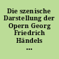 Die szenische Darstellung der Opern Georg Friedrich Händels auf der Londoner Bühne seiner Zeit