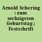 Arnold Schering : zum sechzigsten Geburtstag ; Festschrift