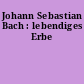 Johann Sebastian Bach : lebendiges Erbe