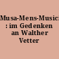 Musa-Mens-Musici : im Gedenken an Walther Vetter