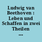 Ludwig van Beethoven : Leben und Schaffen in zwei Theilen mit autobiographischen Beilagen