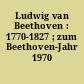 Ludwig van Beethoven : 1770-1827 ; zum Beethoven-Jahr 1970
