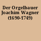 Der Orgelbauer Joachim Wagner (1690-1749)