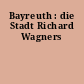 Bayreuth : die Stadt Richard Wagners