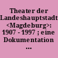 Theater der Landeshauptstadt <Magdeburg>: 1907 - 1997 ; eine Dokumentation anläßlich der Wiedereröffnung am 4. Oktober 1997 ; Impressionen