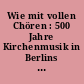 Wie mit vollen Chören : 500 Jahre Kirchenmusik in Berlins historischer Mitte