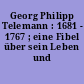 Georg Philipp Telemann : 1681 - 1767 ; eine Fibel über sein Leben und Schaffen