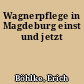 Wagnerpflege in Magdeburg einst und jetzt