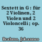 Sextett in G : für 2 Violinen, 2 Violen und 2 Violoncelli ; op. 36