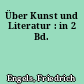 Über Kunst und Literatur : in 2 Bd.