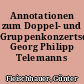 Annotationen zum Doppel- und Gruppenkonzertschaffen Georg Philipp Telemanns