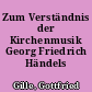 Zum Verständnis der Kirchenmusik Georg Friedrich Händels