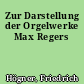 Zur Darstellung der Orgelwerke Max Regers