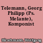 Telemann, Georg Philipp (Ps. Melante), Komponist