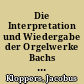 Die Interpretation und Wiedergabe der Orgelwerke Bachs : ein Beitrag zur Bestimmung von stilgerechten Prinzipien