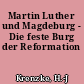 Martin Luther und Magdeburg - Die feste Burg der Reformation