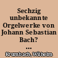 Sechzig unbekannte Orgelwerke von Johann Sebastian Bach? : ein vorläufiger Fundbericht (1. und 2. Teil)