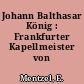 Johann Balthasar König : Frankfurter Kapellmeister von 1728-1758