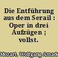 Die Entführung aus dem Serail : Oper in drei Aufzügen ; vollst. Buch