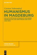 Humanismus in Magdeburg : Das Altstädtische Gymnasium von seiner Gründung bis zur Zerstörung der Stadt (1524-1631)