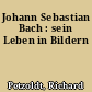 Johann Sebastian Bach : sein Leben in Bildern