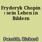 Fryderyk Chopin : sein Leben in Bildern