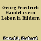 Georg Friedrich Händel : sein Leben in Bildern