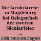 Die Jacobikirche in Magdeburg bei Gelegenheit der zweiten Säcularfeier der Zerstörung Magdeburgs 1631 geschichtlich dargestellt ...