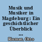 Musik und Musiker in Magdeburg : Ein geschichtlicher Überblick über Magdeburgs Beitrag zur deutschen Musik