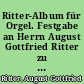 Ritter-Album für Orgel. Festgabe an Herrn August Gottfried Ritter zu seinem 50jährigen Amtsjubiläum am 1. Januar 1881 : Ausz.