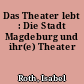 Das Theater lebt : Die Stadt Magdeburg und ihr(e) Theater