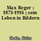 Max Reger : 1873-1916 ; sein Leben in Bildern