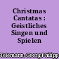 Christmas Cantatas : Geistliches Singen und Spielen