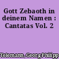 Gott Zebaoth in deinem Namen : Cantatas Vol. 2