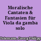 Moralische Cantaten & Fantasien für Viola da gamba solo