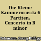 Die Kleine Kammermusik: 6 Partiten. Concerto in B minor