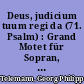 Deus, judicium tuum regi da (71. Psalm) : Grand Motet für Sopran, Alt, Tenor, 2 Bässe, fünfstimmigen Chor (Sopran, Alt, Tenor, 2 Bässe), 2 Traversflöten, 2 Oboen, 2 Fagotte, Violoncello solo, Streicher und B.c.