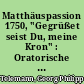Matthäuspassion 1750, "Gegrüßet seist Du, meine Kron" : Oratorische Passion für Soli, Chor und Orchester