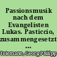 Passionsmusik nach dem Evangelisten Lukas. Pasticcio, zusammengesetzt aus den Lukaspassionen von 1744, 1748, 1760 und 1764