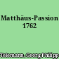 Matthäus-Passion 1762