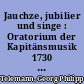 Jauchze, jubilier und singe : Oratorium der Kapitänsmusik 1730 zum 100. Ehren- und Freudenmahle der Hamburger Bürgerkapitäne