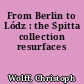 From Berlin to Lódz : the Spitta collection resurfaces