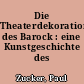 Die Theaterdekoration des Barock : eine Kunstgeschichte des Bühnenbildes